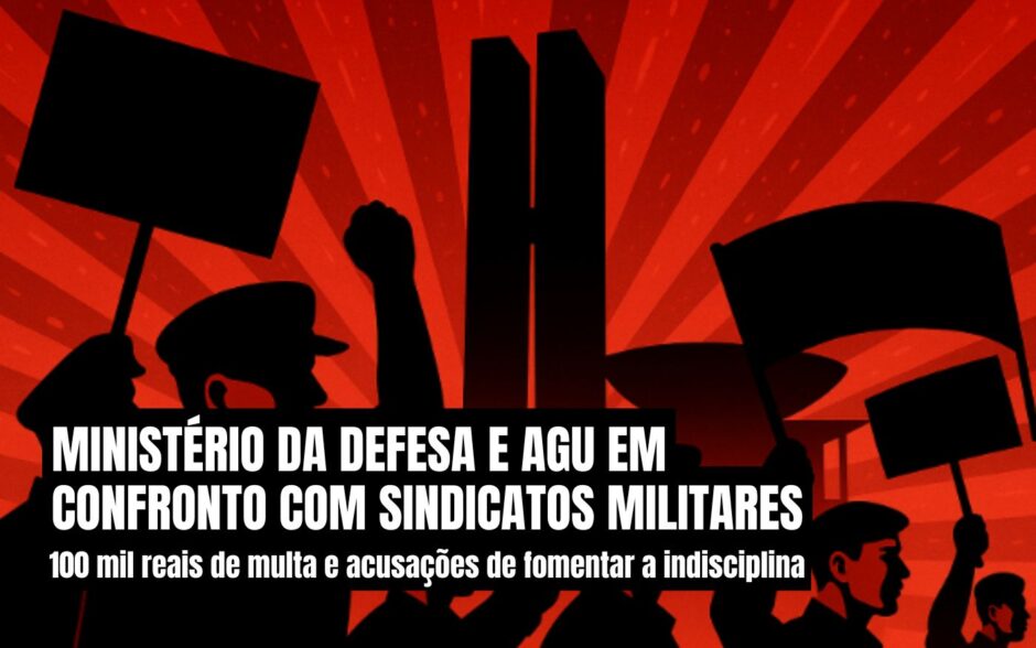 Defesa e AGU em confronto com sindicatos militares: 100 mil reais de multa e acusações de fomentar a indisciplina
