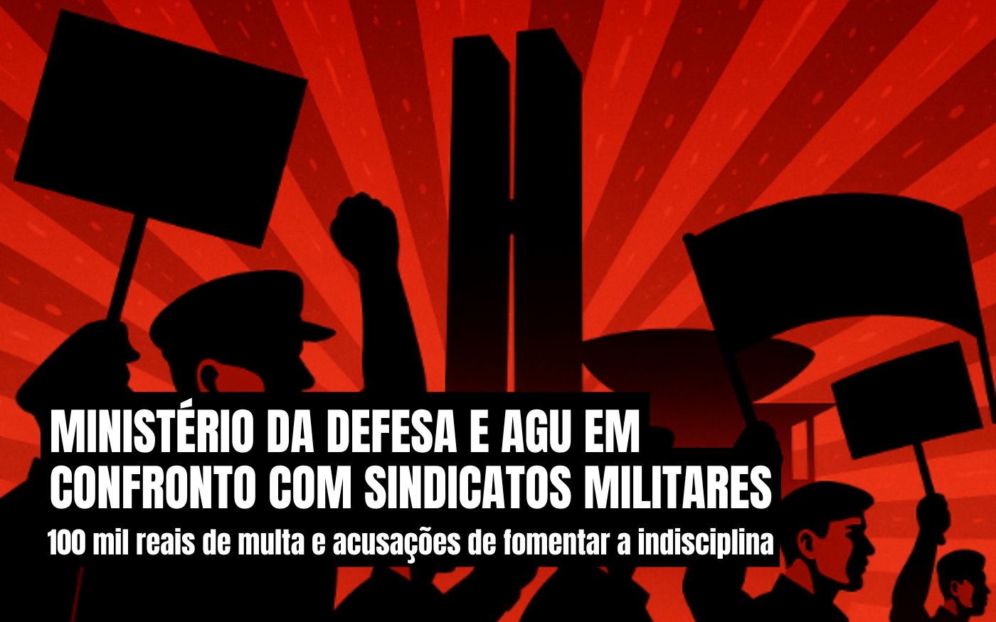 Defesa e AGU em confronto com sindicatos militares: 100 mil reais de multa e acusações de fomentar a indisciplina